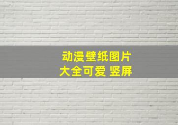 动漫壁纸图片大全可爱 竖屏